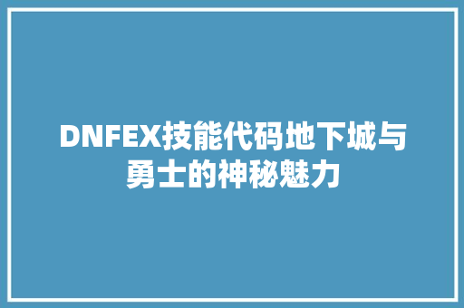 DNFEX技能代码地下城与勇士的神秘魅力