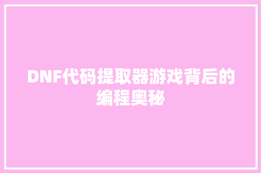 DNF代码提取器游戏背后的编程奥秘