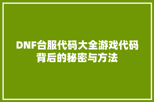 DNF台服代码大全游戏代码背后的秘密与方法