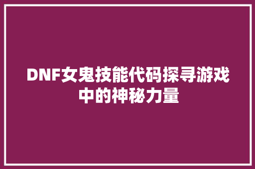 DNF女鬼技能代码探寻游戏中的神秘力量