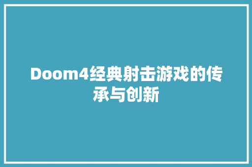 Doom4经典射击游戏的传承与创新