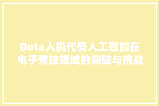Dota人机代码人工智能在电子竞技领域的突破与挑战