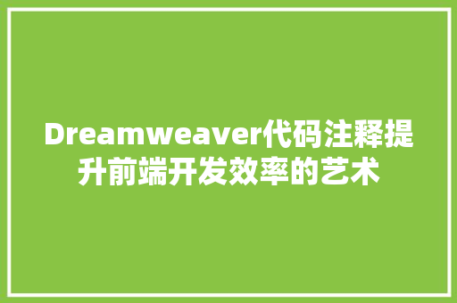 Dreamweaver代码注释提升前端开发效率的艺术
