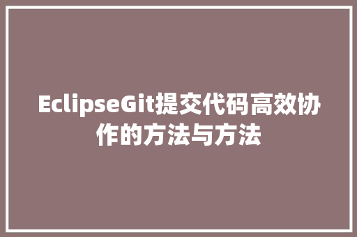 EclipseGit提交代码高效协作的方法与方法