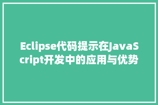 Eclipse代码提示在JavaScript开发中的应用与优势