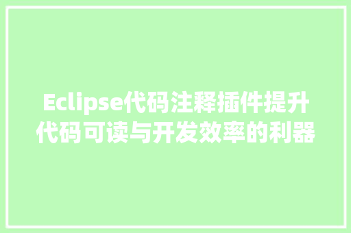 Eclipse代码注释插件提升代码可读与开发效率的利器