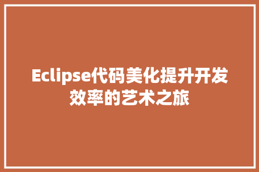 Eclipse代码美化提升开发效率的艺术之旅