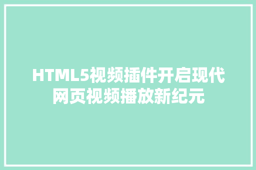 HTML5视频插件开启现代网页视频播放新纪元