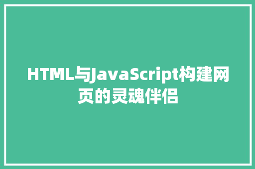 HTML与JavaScript构建网页的灵魂伴侣