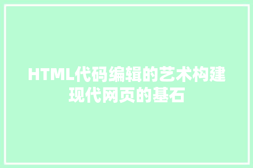 HTML代码编辑的艺术构建现代网页的基石