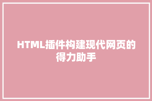 HTML插件构建现代网页的得力助手