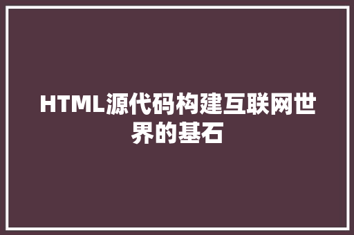 HTML源代码构建互联网世界的基石  第1张
