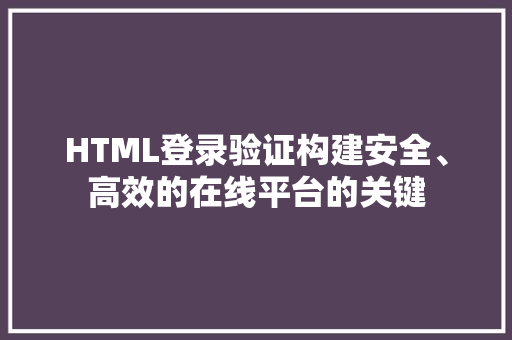 HTML登录验证构建安全、高效的在线平台的关键