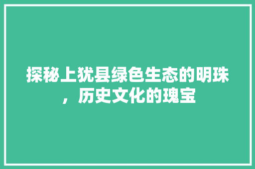 探秘上犹县绿色生态的明珠，历史文化的瑰宝