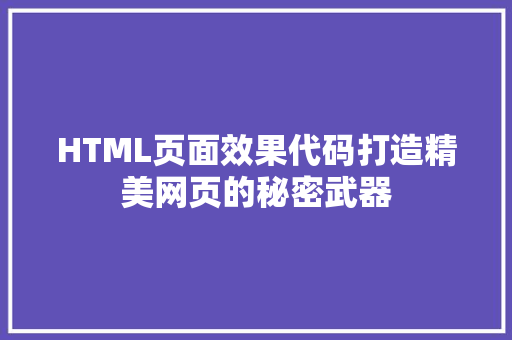 HTML页面效果代码打造精美网页的秘密武器