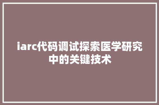 iarc代码调试探索医学研究中的关键技术