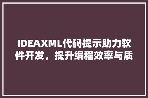 IDEAXML代码提示助力软件开发，提升编程效率与质量