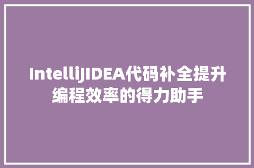 IntelliJIDEA代码补全提升编程效率的得力助手