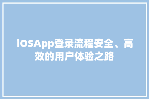 iOSApp登录流程安全、高效的用户体验之路