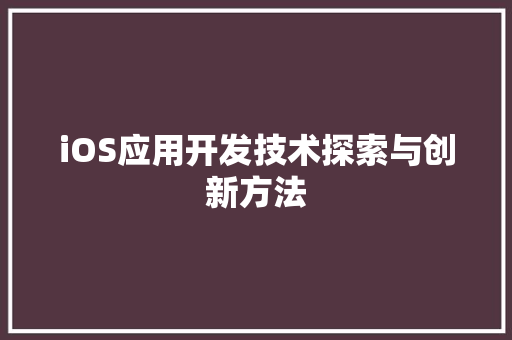 iOS应用开发技术探索与创新方法