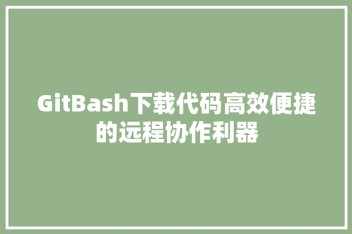 GitBash下载代码高效便捷的远程协作利器