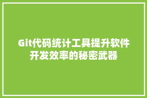 Git代码统计工具提升软件开发效率的秘密武器