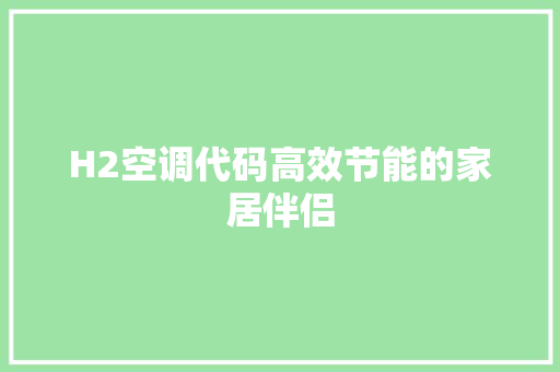 H2空调代码高效节能的家居伴侣