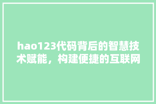 hao123代码背后的智慧技术赋能，构建便捷的互联网导航体系