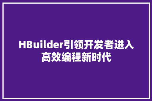 HBuilder引领开发者进入高效编程新时代
