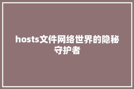 hosts文件网络世界的隐秘守护者