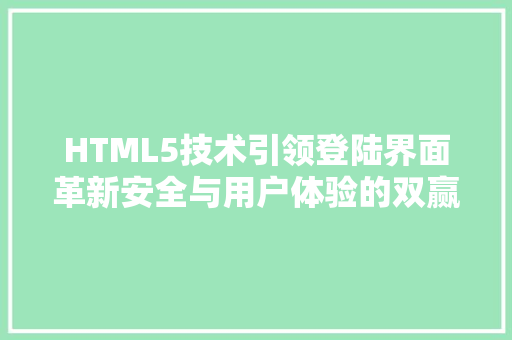 HTML5技术引领登陆界面革新安全与用户体验的双赢之路