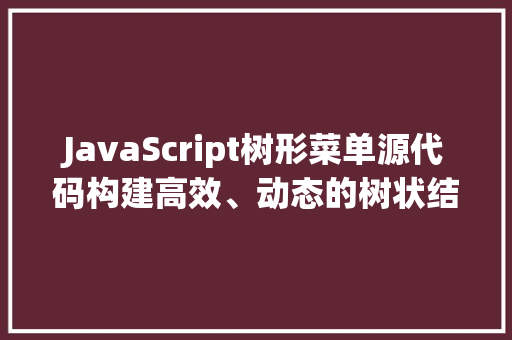 JavaScript树形菜单源代码构建高效、动态的树状结构