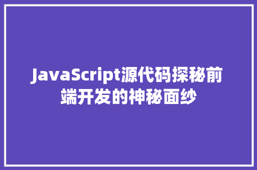 JavaScript源代码探秘前端开发的神秘面纱