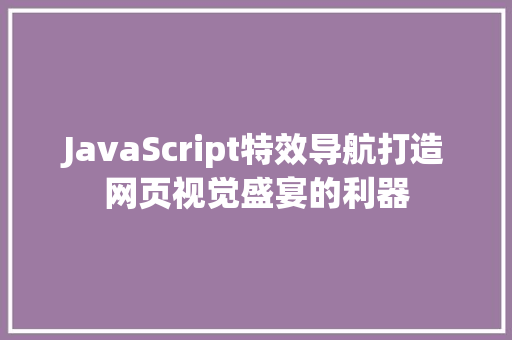 JavaScript特效导航打造网页视觉盛宴的利器