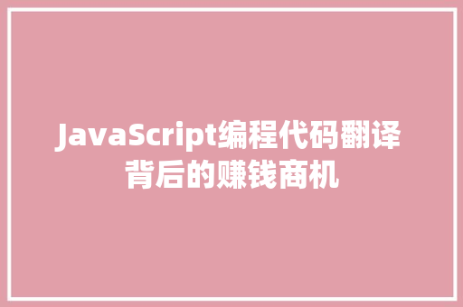 JavaScript编程代码翻译背后的赚钱商机