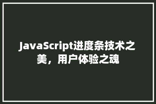 JavaScript进度条技术之美，用户体验之魂