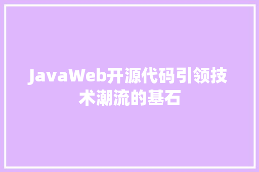 JavaWeb开源代码引领技术潮流的基石