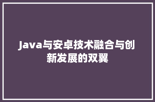 Java与安卓技术融合与创新发展的双翼