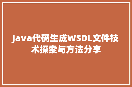 Java代码生成WSDL文件技术探索与方法分享