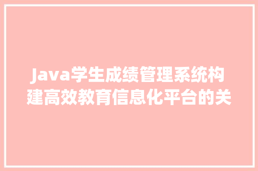 Java学生成绩管理系统构建高效教育信息化平台的关键方法