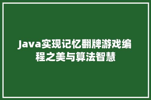 Java实现记忆翻牌游戏编程之美与算法智慧