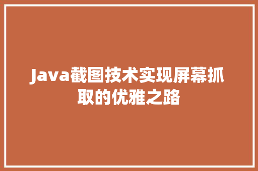 Java截图技术实现屏幕抓取的优雅之路