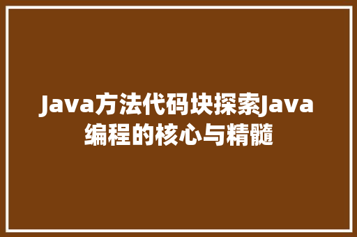 Java方法代码块探索Java编程的核心与精髓
