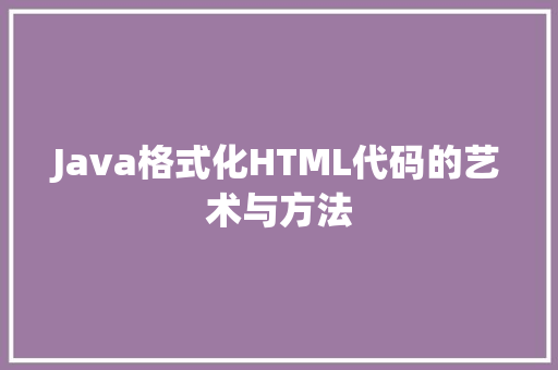 Java格式化HTML代码的艺术与方法