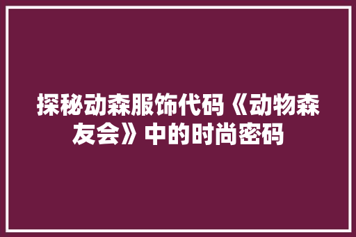探秘动森服饰代码《动物森友会》中的时尚密码