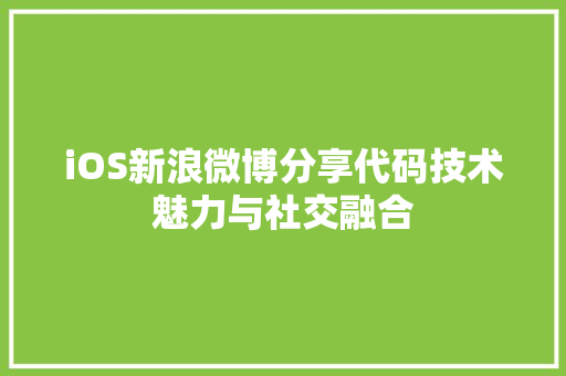 iOS新浪微博分享代码技术魅力与社交融合