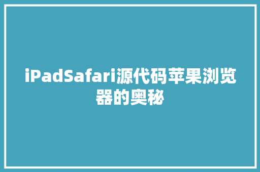 iPadSafari源代码苹果浏览器的奥秘