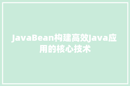 JavaBean构建高效Java应用的核心技术