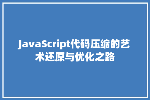 JavaScript代码压缩的艺术还原与优化之路