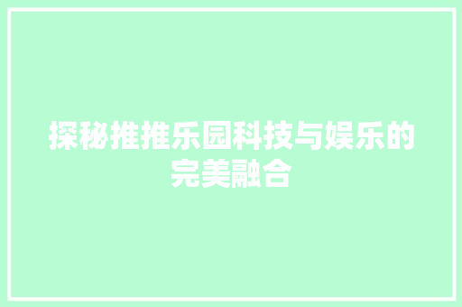 探秘推推乐园科技与娱乐的完美融合